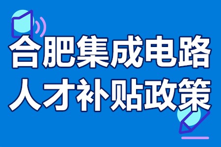 合肥集成电路人才补贴政策 合肥集成电路人才稳岗补贴