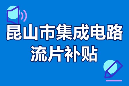 江苏昆山人才引进政策集成电路 昆山市集成电路流片补贴