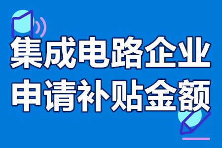 集成电路企业申请补贴金额 集成电路行业的补贴政策