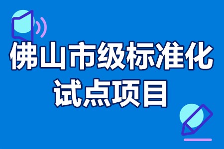 佛山市级标准化试点项目重点方向、申报条件、建设时间