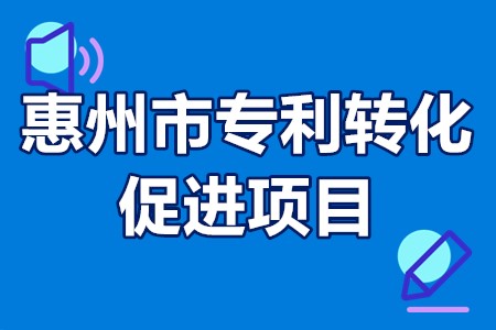 惠州市专利转化促进项目申报条件、申报流程、申报时间、经费扶持