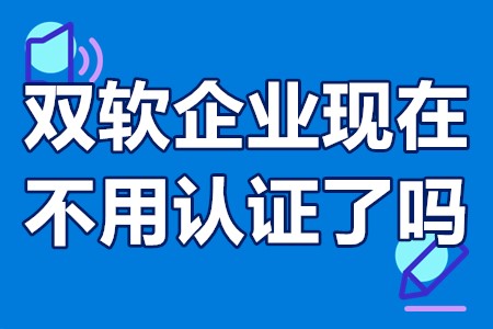 双软企业现在不用认证了吗？双软是哪个部门审批