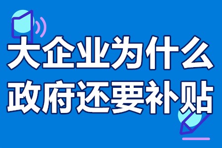 大企业为什么政府还要补贴 中小企业补贴政策找哪个部门