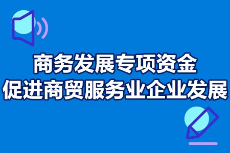 广州商务发展专项资金促进商贸服务业企业发展申报条件、补贴奖励