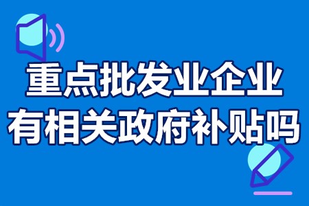 重点批发业企业有相关政府补贴吗？重点批发业企业怎么申请奖励