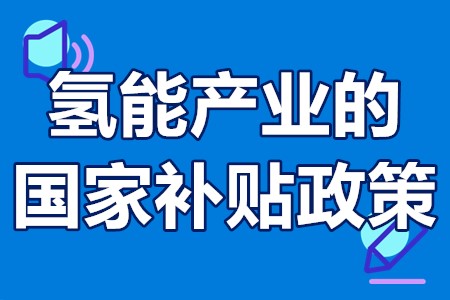 氢能产业的国家补贴政策 氢能燃料电池国家补贴