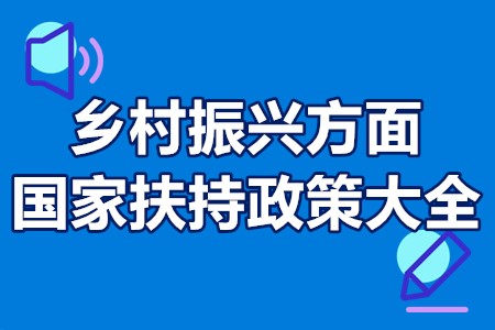 乡村振兴方面国家扶持政策大全