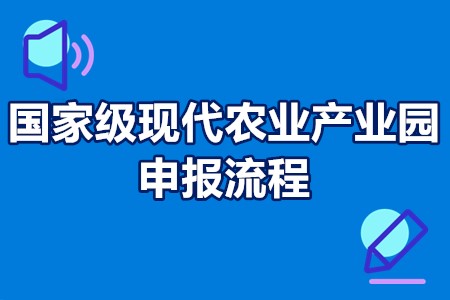 国家级现代农业产业园申报流程 现代农业产业园申报条件