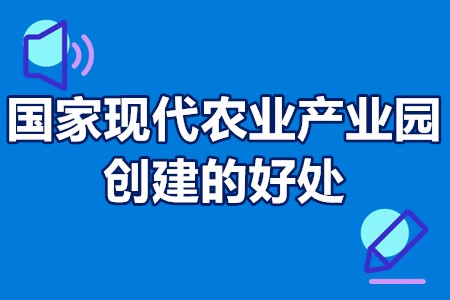 国家现代农业产业园创建的好处 省级现代农业产业园申报标准