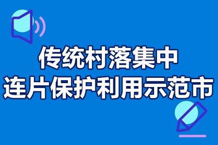 国家传统村落集中连片保护利用示范市补贴政策、申报流程、申报条