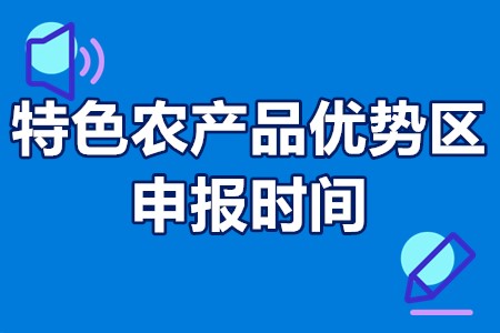 中国特色农产品优势区申报时间 中国特色农产品优势区怎么申报