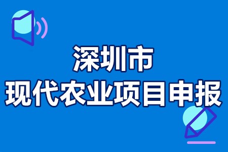 深圳市现代农业项目申报条件、申报时间、办理程序、资助标准30