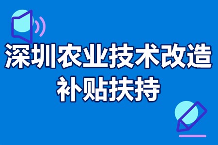 深圳农业技术改造补贴扶持 深圳农业科技补贴有哪些项目