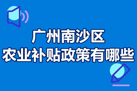 广州南沙区农业补贴政策有哪些？广州市南沙区农业种植补贴