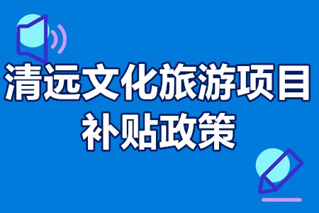 清远文化旅游项目补贴政策 清远旅游投资补贴多少钱