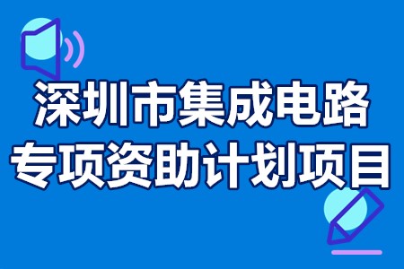 深圳市集成电路专项资助计划项目申请时间、补贴强度、办理流程