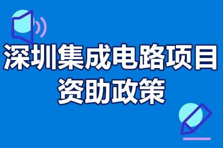 深圳集成电路项目资助政策 深圳集成电路企业认定条件