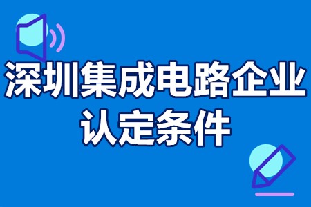 深圳集成电路企业认定条件 深圳半导体集成电路政策
