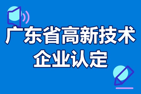 2022年广东省高新技术企业认定时间、申报程序、工作要求