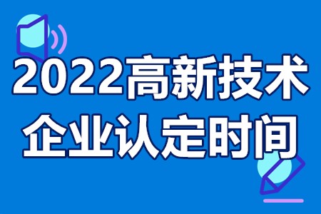 2022广东省高新技术企业认定时间 高新技术企业认定程序