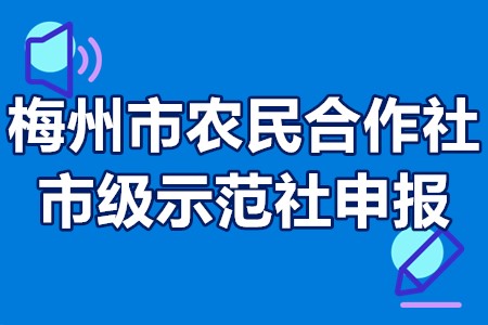 梅州市农民合作社市级示范社申报条件、申报时间、申报程序