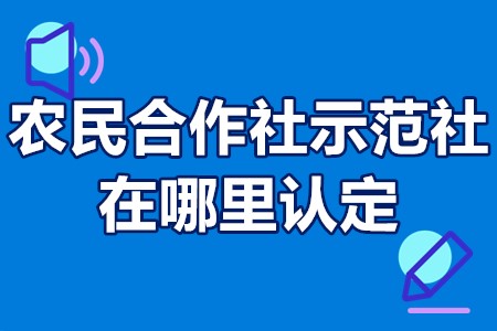 农民合作社示范社在哪里认定