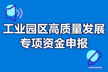 工业园区高质量发展专项资金申报条件、申报时间、扶持奖励