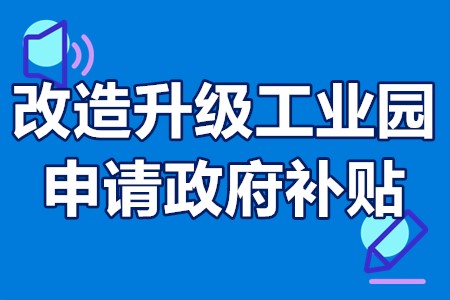 改造升级工业园申请政府补贴 工业园区提升改造方案要点