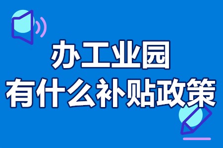 办工业园有什么补贴政策 工业园买地建厂房有补贴吗