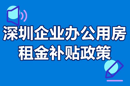 深圳企业办公用房租金补贴政策 深圳企业办公用房补贴申报流程