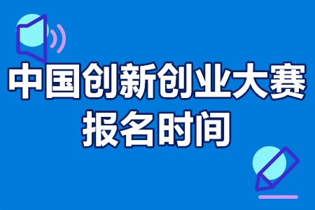 2022年中国创新创业大赛报名时间 中国创新创业大赛参赛条件