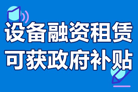 设备融资租赁可获政府补贴 融资租赁购入设备利息补贴