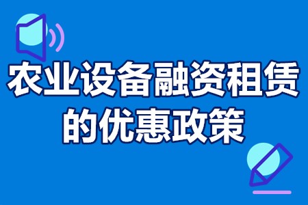 农业设备融资租赁的优惠政策 国家工程设备行业融资租赁政策