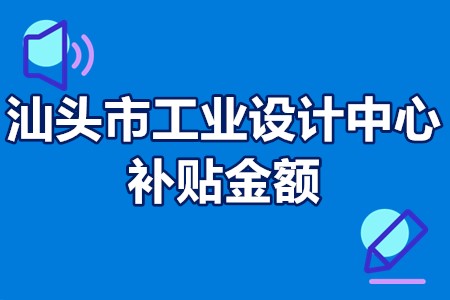 汕头市工业设计中心补贴金额