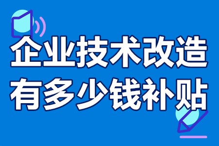 广东省企业技术改造有多少钱补贴？广东企业技术改造工作程序和要