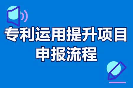 专利运用提升项目申请材料 专利运用提升项目申报流程