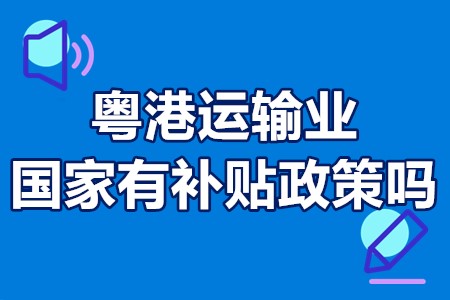 粤港运输业国家有补贴政策吗？粤港运输补贴怎么领取？