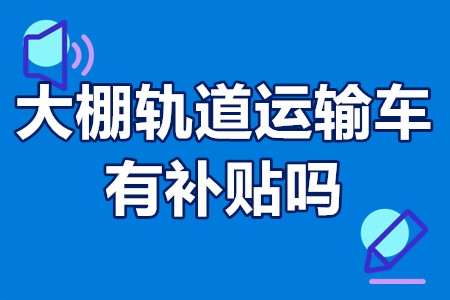 大棚轨道运输车有补贴吗 果园单轨运输机补贴政策