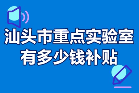 汕头市重点实验室有多少钱补贴？汕头市重点实验室怎么认定