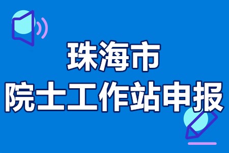 2022年珠海市院士工作站申报条件、资助资金、评审与流程