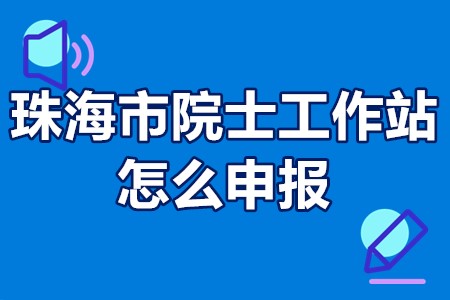 珠海市院士工作站建站条件？珠海市院士工作站怎么申报？