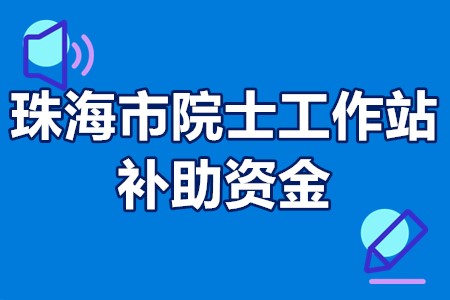 珠海市院士工作站补助资金 珠海院士工作站申报程序