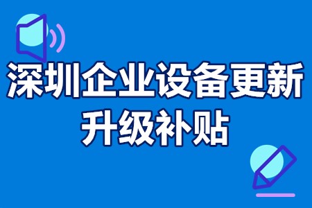 深圳企业设备更新升级补贴 深圳企业设备更新国家扶持政策