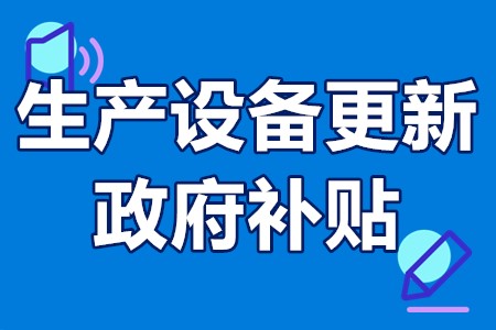 生产设备更新政府补贴 生产企业设备改造更新政策