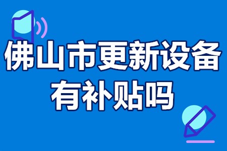 佛山市更新设备有补贴吗 佛山市更新设备补贴怎么申请