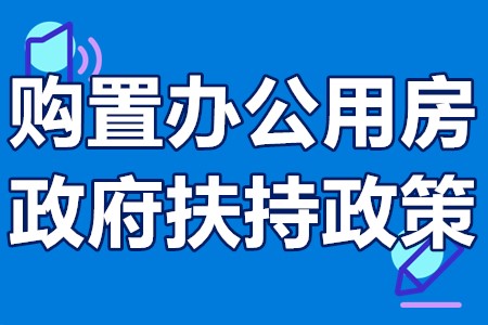 购置办公用房政府扶持政策 购置办公用房扶持项目申报条件