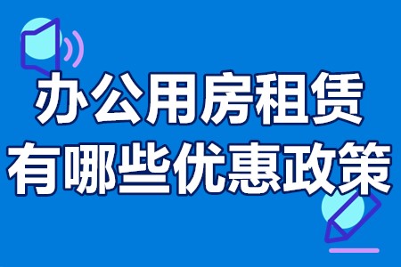 办公用房租赁有哪些优惠政策 办公用房租赁补贴怎么申请