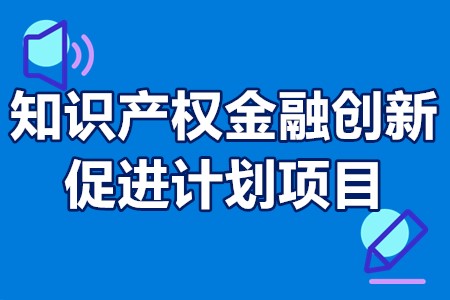 知识产权金融创新促进计划项目申报条件、申报材料、经费安排