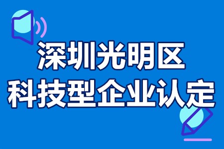 深圳光明区科技型企业认定时间、申报条件、办理流程、支持标准