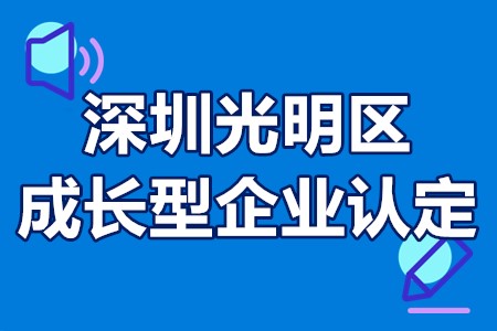 深圳光明区成长型企业认定时间、申报条件、办理流程、支持标准